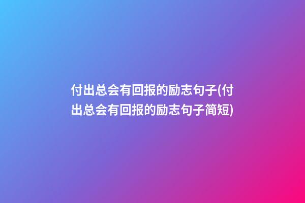 付出总会有回报的励志句子(付出总会有回报的励志句子简短)