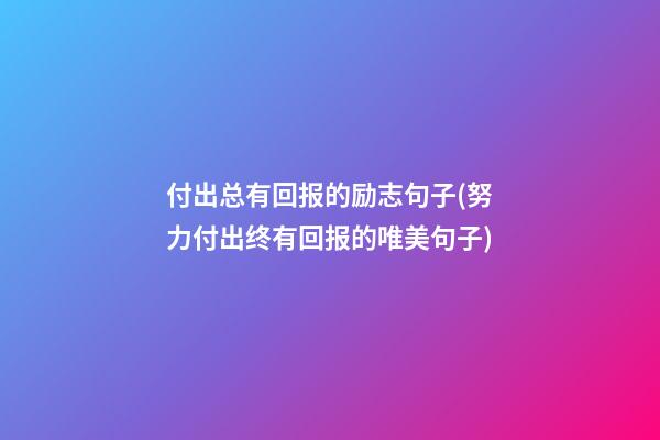 付出总有回报的励志句子(努力付出终有回报的唯美句子)