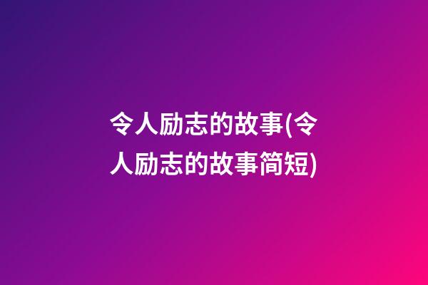 令人励志的故事(令人励志的故事简短)