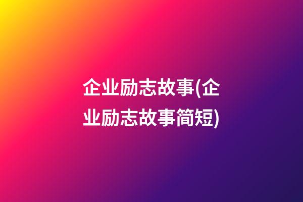 企业励志故事(企业励志故事简短)