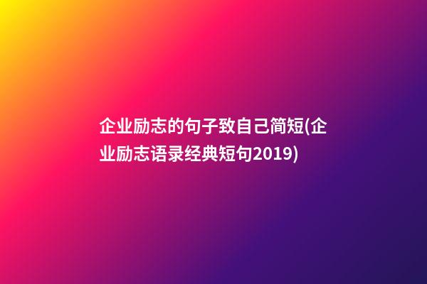 企业励志的句子致自己简短(企业励志语录经典短句2019)