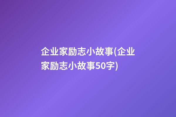 企业家励志小故事(企业家励志小故事50字)