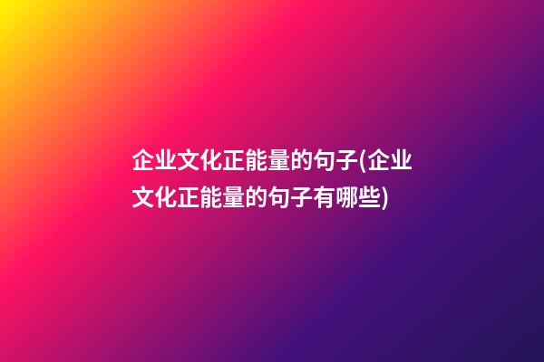 企业文化正能量的句子(企业文化正能量的句子有哪些)