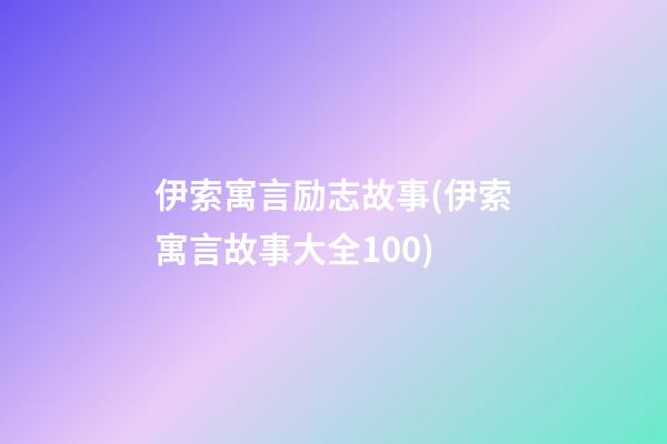 伊索寓言励志故事(伊索寓言故事大全100)