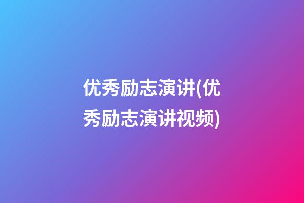 优秀励志演讲(优秀励志演讲视频)