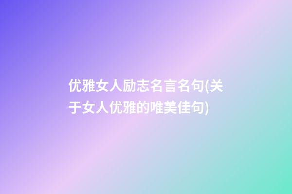 优雅女人励志名言名句(关于女人优雅的唯美佳句)