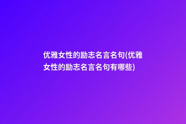 优雅女性的励志名言名句(优雅女性的励志名言名句有哪些)