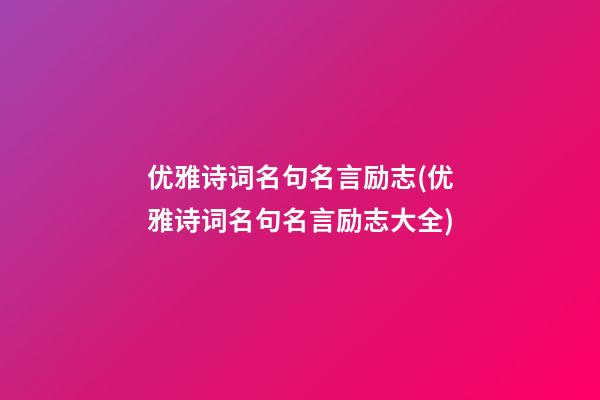 优雅诗词名句名言励志(优雅诗词名句名言励志大全)