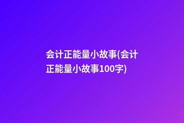 会计正能量小故事(会计正能量小故事100字)