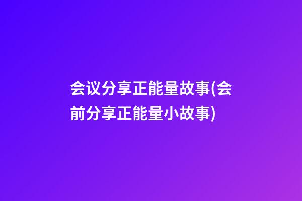 会议分享正能量故事(会前分享正能量小故事)