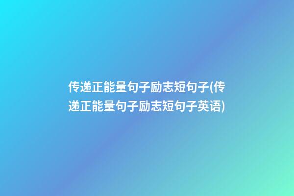 传递正能量句子励志短句子(传递正能量句子励志短句子英语)