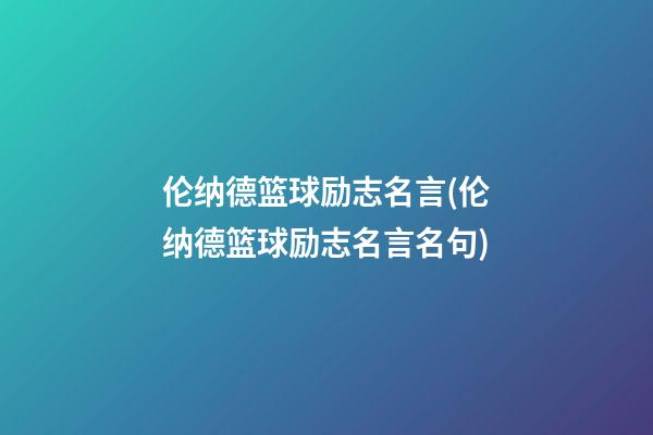 伦纳德篮球励志名言(伦纳德篮球励志名言名句)