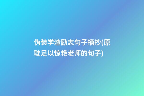 伪装学渣励志句子摘抄(原耽足以惊艳老师的句子)