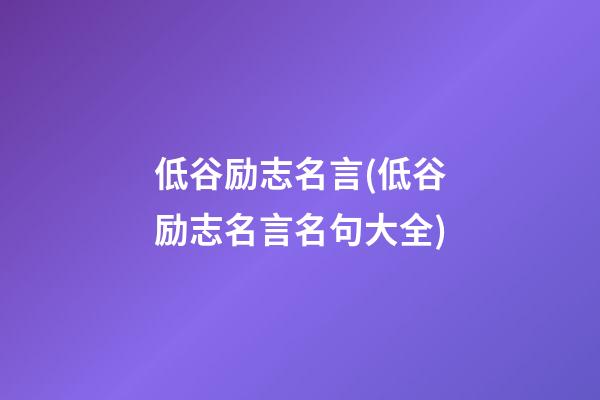 低谷励志名言(低谷励志名言名句大全)