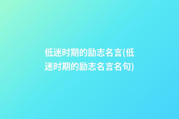 低迷时期的励志名言(低迷时期的励志名言名句)