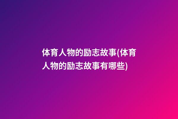 体育人物的励志故事(体育人物的励志故事有哪些)