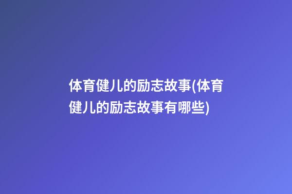 体育健儿的励志故事(体育健儿的励志故事有哪些)