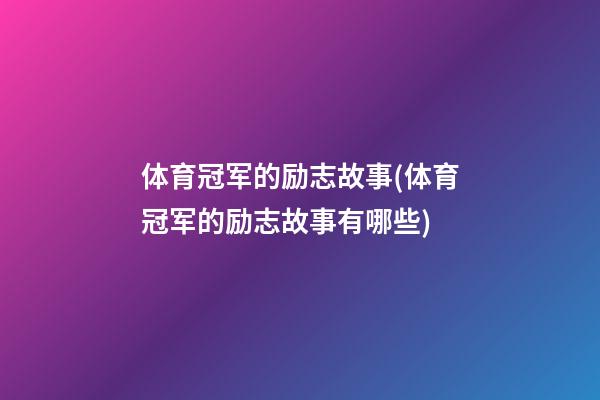 体育冠军的励志故事(体育冠军的励志故事有哪些)