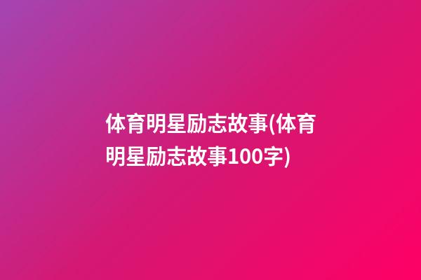 体育明星励志故事(体育明星励志故事100字)