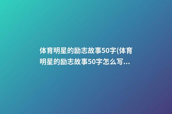 体育明星的励志故事50字(体育明星的励志故事50字怎么写)