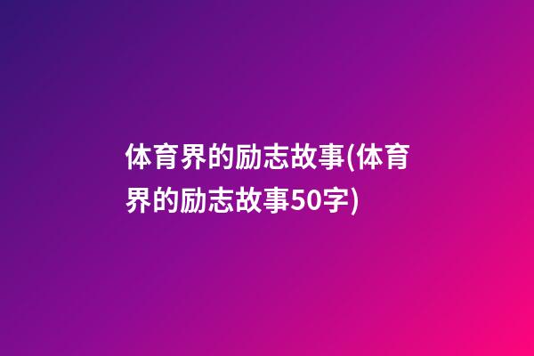 体育界的励志故事(体育界的励志故事50字)