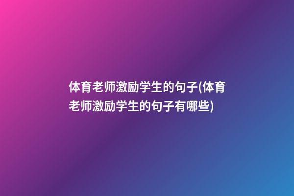 体育老师激励学生的句子(体育老师激励学生的句子有哪些)