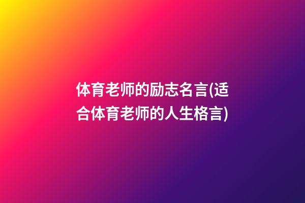 体育老师的励志名言(适合体育老师的人生格言)