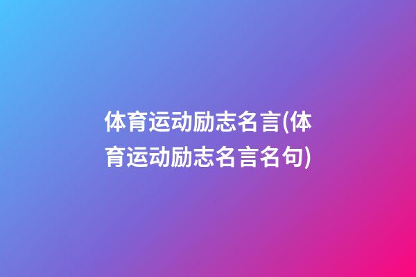 体育运动励志名言(体育运动励志名言名句)