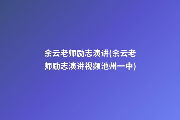 余云老师励志演讲(余云老师励志演讲视频池州一中)