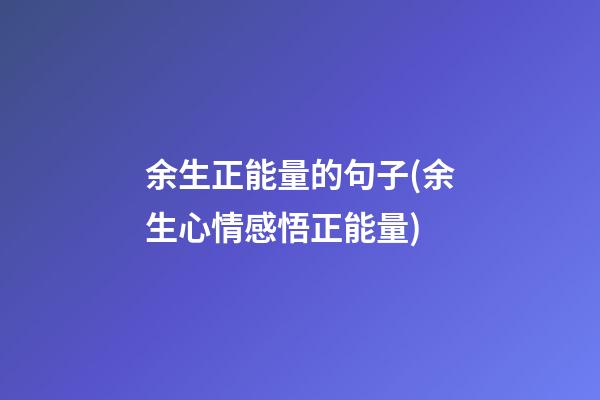 余生正能量的句子(余生心情感悟正能量)