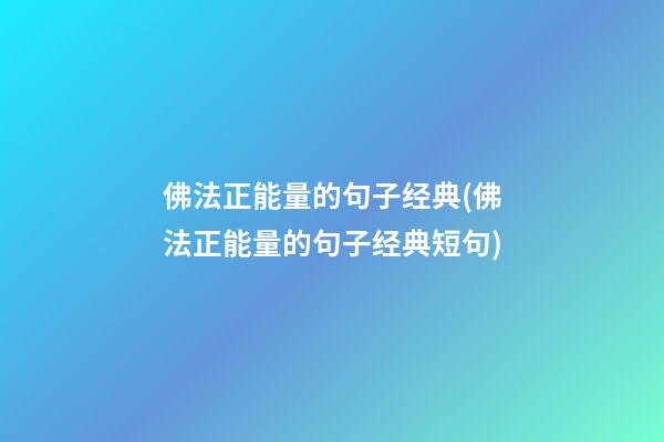 佛法正能量的句子经典(佛法正能量的句子经典短句)