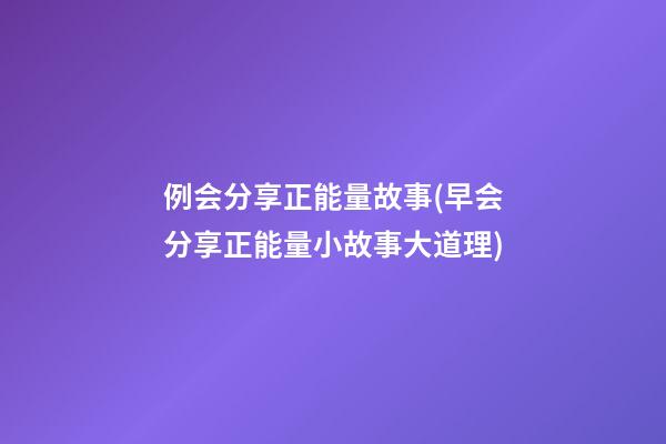 例会分享正能量故事(早会分享正能量小故事大道理)