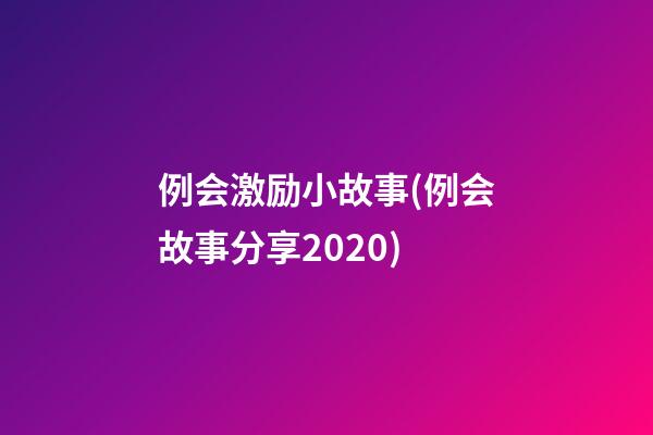 例会激励小故事(例会故事分享2020)