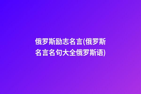 俄罗斯励志名言(俄罗斯名言名句大全俄罗斯语)