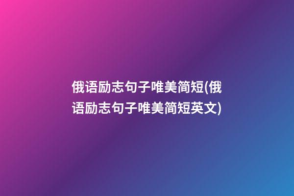 俄语励志句子唯美简短(俄语励志句子唯美简短英文)