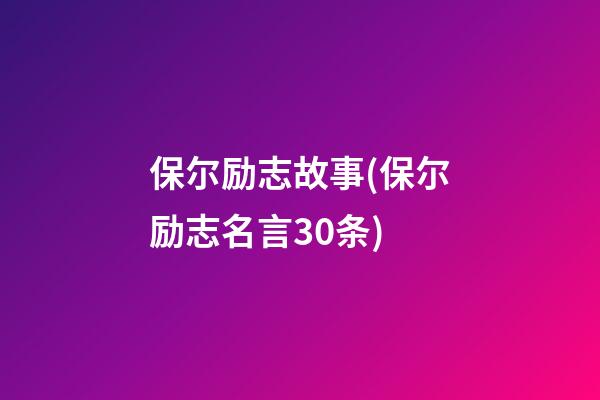 保尔励志故事(保尔励志名言30条)