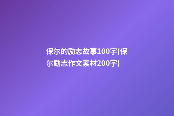 保尔的励志故事100字(保尔励志作文素材200字)