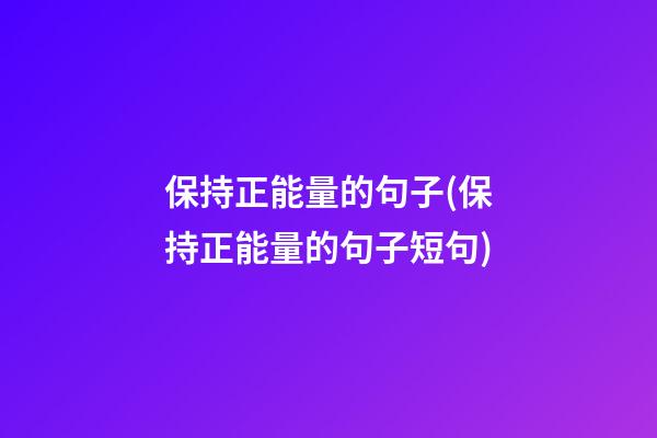 保持正能量的句子(保持正能量的句子短句)