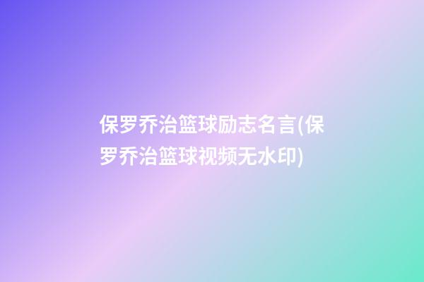 保罗乔治篮球励志名言(保罗乔治篮球视频无水印)