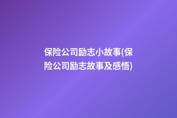 保险公司励志小故事(保险公司励志故事及感悟)