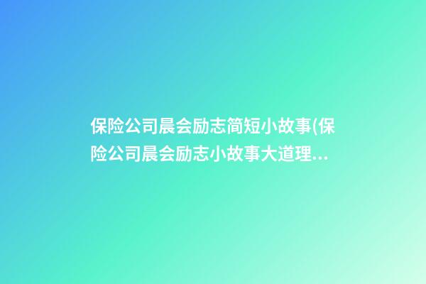 保险公司晨会励志简短小故事(保险公司晨会励志小故事大道理)