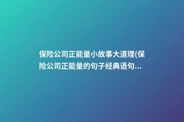 保险公司正能量小故事大道理(保险公司正能量的句子经典语句)