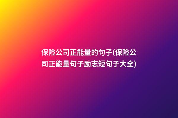 保险公司正能量的句子(保险公司正能量句子励志短句子大全)