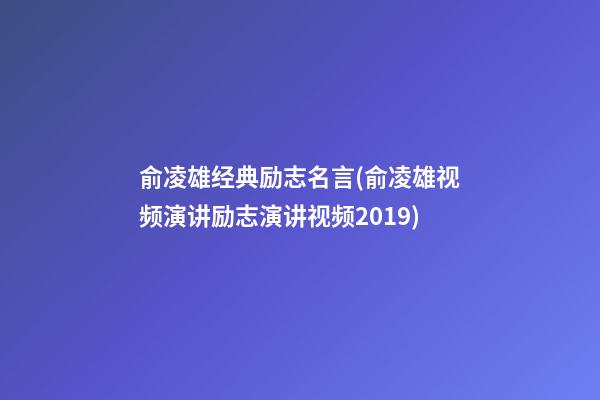 俞凌雄经典励志名言(俞凌雄视频演讲励志演讲视频2019)