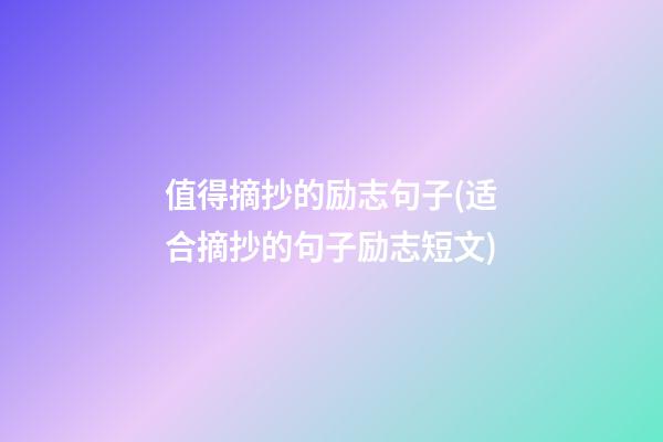 值得摘抄的励志句子(适合摘抄的句子励志短文)