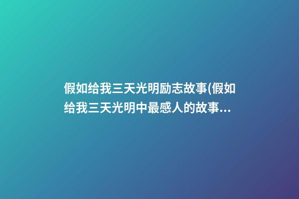 假如给我三天光明励志故事(假如给我三天光明中最感人的故事)