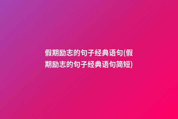 假期励志的句子经典语句(假期励志的句子经典语句简短)