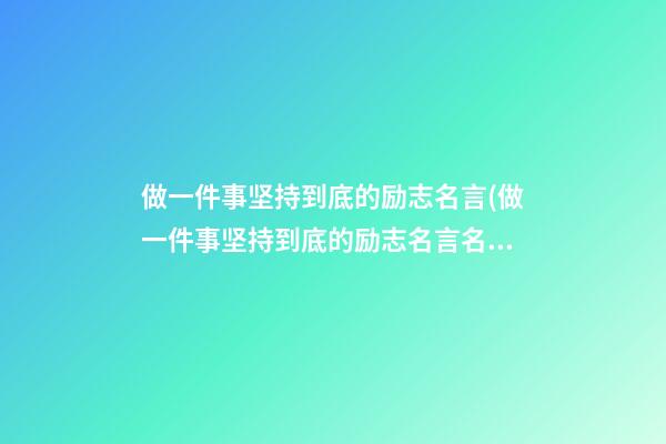 做一件事坚持到底的励志名言(做一件事坚持到底的励志名言名句)