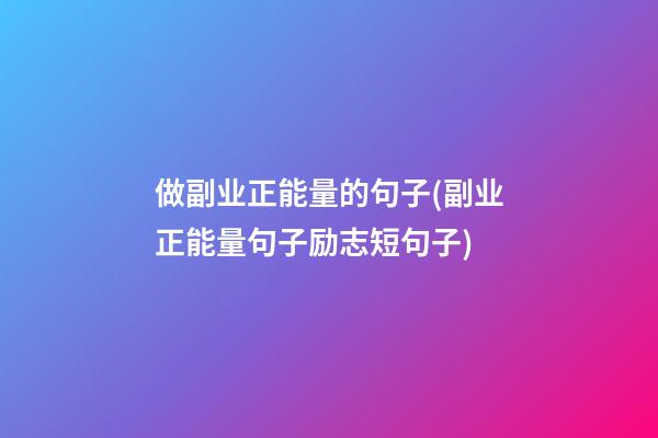 做副业正能量的句子(副业正能量句子励志短句子)