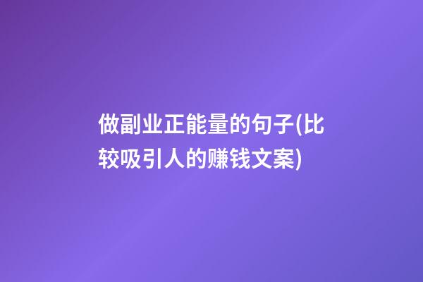 做副业正能量的句子(比较吸引人的赚钱文案)